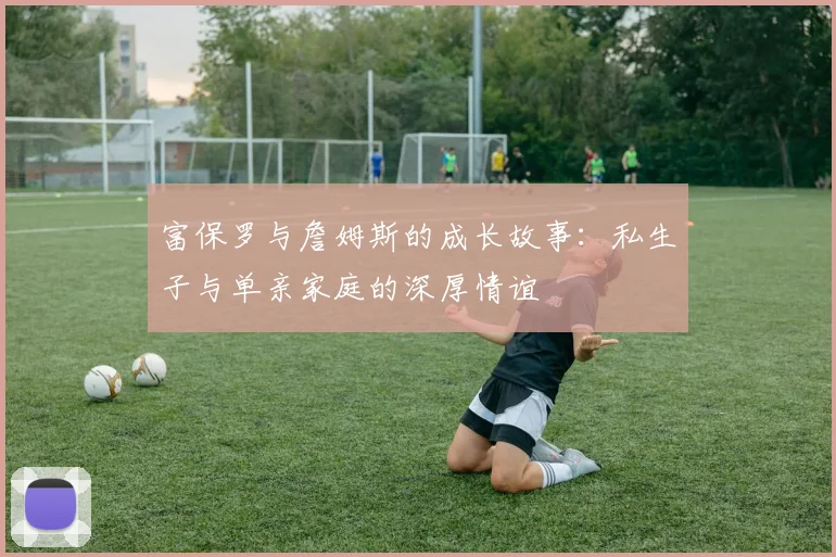 富保罗与詹姆斯的成长故事：私生子与单亲家庭的深厚情谊