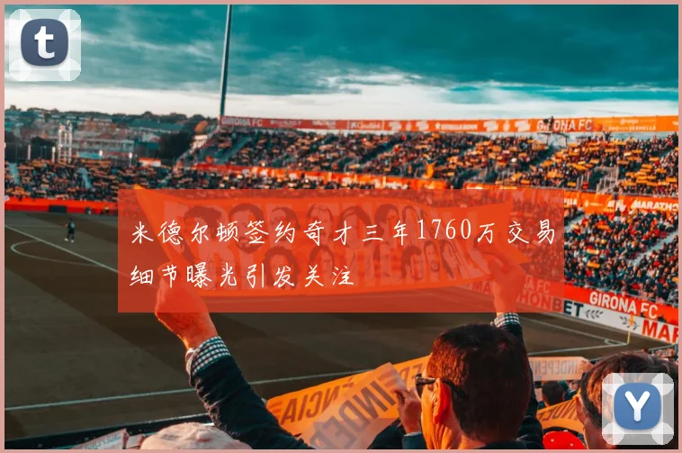 米德尔顿签约奇才三年1760万交易细节曝光引发关注