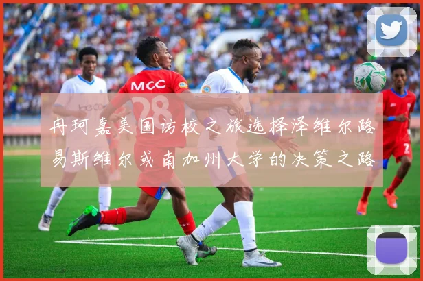 冉珂嘉美国访校之旅选择泽维尔路易斯维尔或南加州大学的决策之路