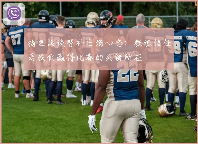梅里诺谈替补出场心态：教练信任是我们赢得比赛的关键所在