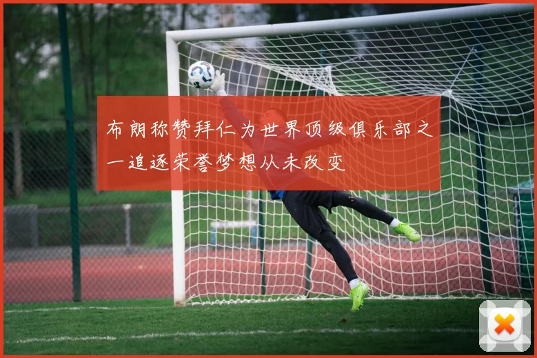 布朗称赞拜仁为世界顶级俱乐部之一追逐荣誉梦想从未改变